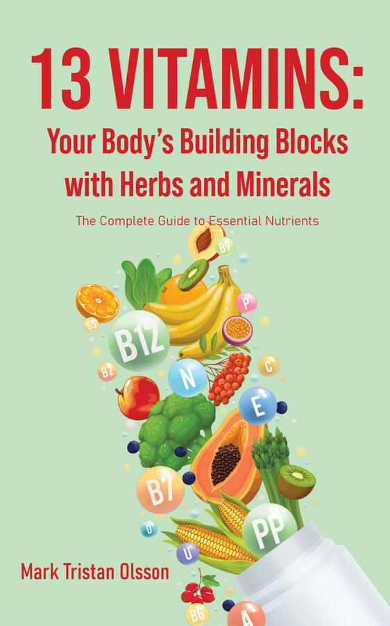 13 Essential Vitamins: Your Body’s Building Blocks: The Complete Guide to Essential Nutrients with Herbs and Minerals (Health &amp; Well-Being with The Essential Nutrient Series)