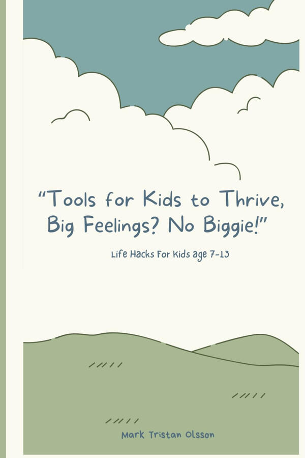 Tools for Kids to Thrive, Big Feelings? No Biggie! Life Hacks For Kids Age 7-13